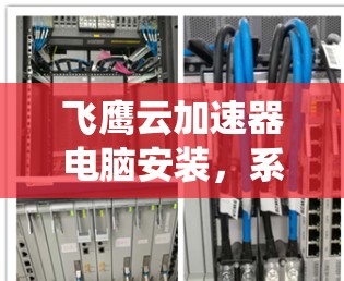 飞鹰云加速器电脑安装，系统优化与性能提升