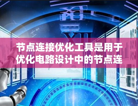 节点连接优化工具是用于优化电路设计中的节点连接，以提高电路性能和减少设计复杂性。以下是对这些工具的系统性总结和建议