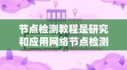 节点检测教程是研究和应用网络节点检测技术的指南，旨在帮助开发者和工程师通过分析网络中的节点流量和状态，以实现网络安全、性能优化和自动化管理。以下是对节点检测教程的系统性总结