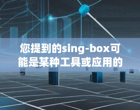 您提到的sing-box可能是某种工具或应用的缩写，但具体功能和用途不明确。如果您能提供更多信息（如sing-box的定义、功能、用途等）我可以更好地帮助您解答使用技巧。例如