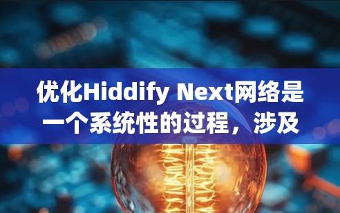 优化Hiddify Next网络是一个系统性的过程，涉及多个方面，包括网络设备、服务器优化、用户端管理、视频优化和网络配置等。以下是一步步的优化建议