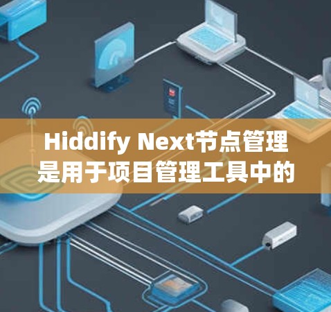 Hiddify Next节点管理是用于项目管理工具中的一种管理节点功能，具体操作可能会涉及到创建、配置、管理以及监控节点。以下是一些常见的节点管理操作步骤，供您参考