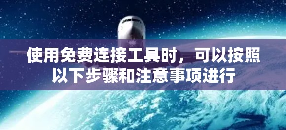 使用免费连接工具时，可以按照以下步骤和注意事项进行