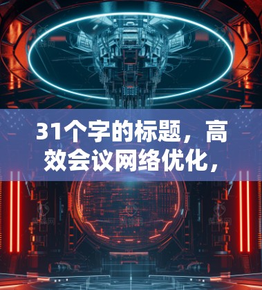 31个字的标题，高效会议网络优化，从基础到创新
