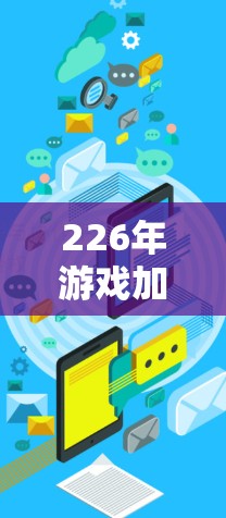 226年游戏加速器排行榜会是一个动态变化的过程，取决于多个因素，包括技术进步、行业趋势、用户反馈以及公司策略。以下是对226年可能的排行榜的分析