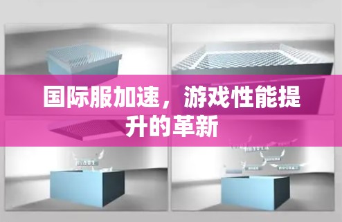 国际服加速，游戏性能提升的革新