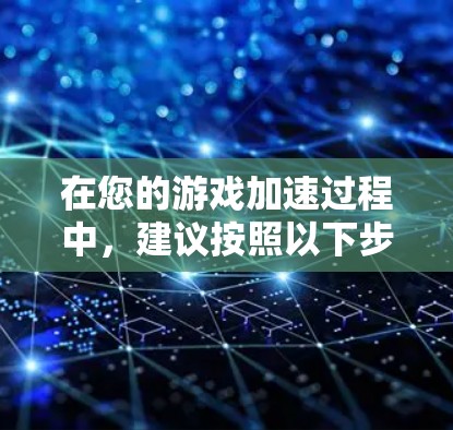 在您的游戏加速过程中，建议按照以下步骤操作