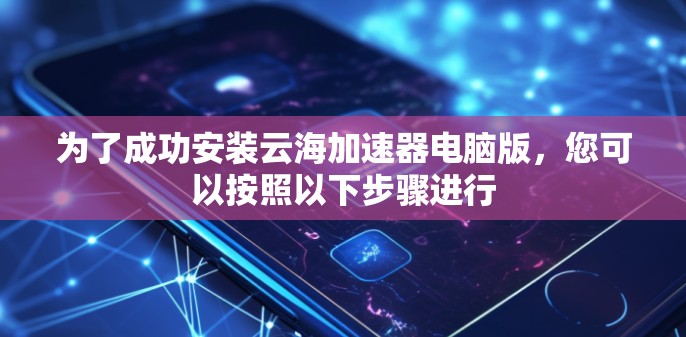为了成功安装云海加速器电脑版，您可以按照以下步骤进行