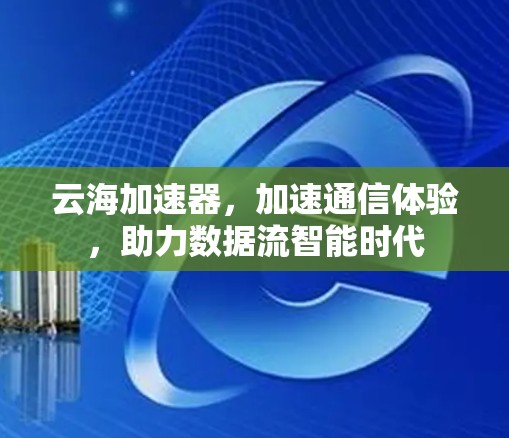 云海加速器，加速通信体验，助力数据流智能时代