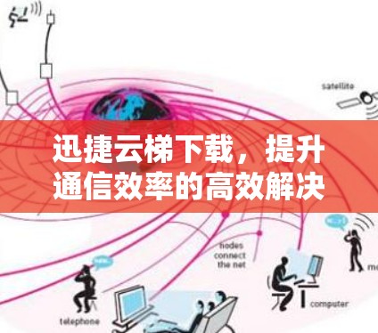 迅捷云梯下载，提升通信效率的高效解决方案