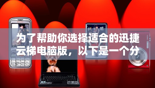 为了帮助你选择适合的迅捷云梯电脑版，以下是一个分步的思考过程