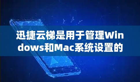 迅捷云梯是用于管理Windows和Mac系统设置的第三方软件，旨在帮助用户更好地管理设备设置。以下是使用迅捷云梯的基本步骤