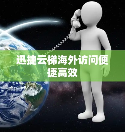 迅捷云梯海外访问便捷高效
