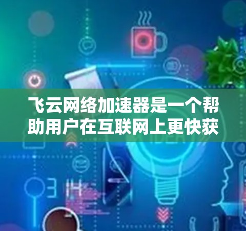 飞云网络加速器是一个帮助用户在互联网上更快获取信息的云加速服务，主要功能包括支持多种文件格式，连接云服务器，提供稳定性和便捷性。以下是详细的使用步骤和可能的注意事项