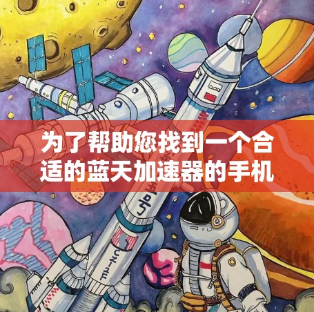 为了帮助您找到一个合适的蓝天加速器的手机版应用，以下是一些步骤和建议