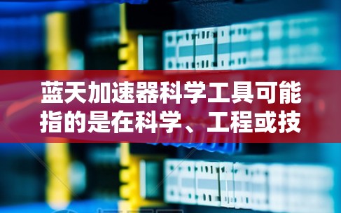 蓝天加速器科学工具可能指的是在科学、工程或技术领域中寻找加速或优化工具的建议。以下是一些可能相关的工具和方法，供您参考