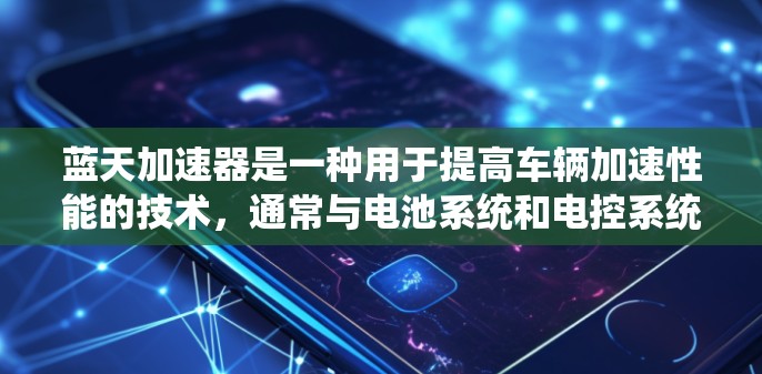 蓝天加速器是一种用于提高车辆加速性能的技术，通常与电池系统和电控系统相关。测试蓝天加速器的线路效果，通常指的是在特定的测试场景下，如高速公路上的弯道、高架桥、隧道等，来评估其在不同条件下的加速表现