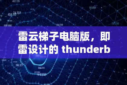 雷云梯子电脑版，即雷设计的 thunderbird系列电脑版，是一个结合了传统结构工程和现代计算机技术的工具，主要用于模拟和分析雷云梯子结构。以下是关于雷云梯子电脑版的详细信息