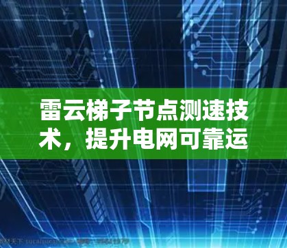 雷云梯子节点测速技术，提升电网可靠运行的关键措施