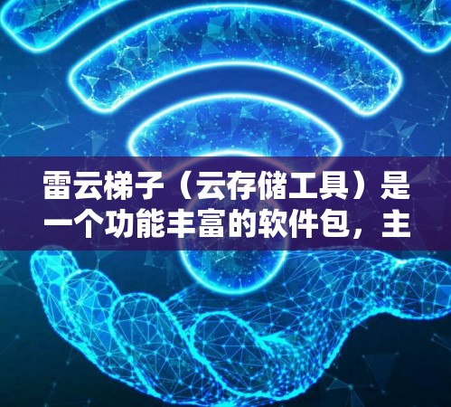 雷云梯子（云存储工具）是一个功能丰富的软件包，主要用于云存储和文件管理。以下是对雷云梯子的详细介绍