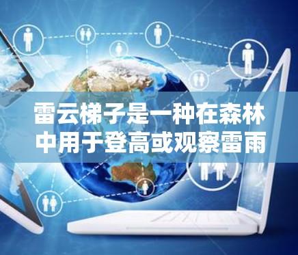雷云梯子是一种在森林中用于登高或观察雷雨的工具，特别适合在恶劣天气下使用。以下是使用雷云梯子的指南