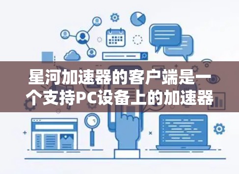 星河加速器的客户端是一个支持PC设备上的加速器功能，旨在帮助用户在不同平台上优化游戏体验。以下是关于星河加速器客户端的详细信息