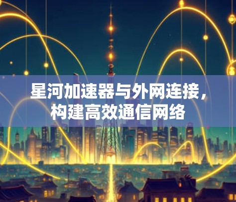 星河加速器与外网连接，构建高效通信网络