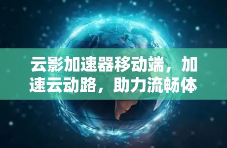 云影加速器移动端，加速云动路，助力流畅体验