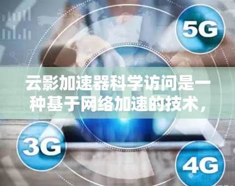云影加速器科学访问是一种基于网络加速的技术，专为科学计算和科研实验设计，显著提升了科研效率。以下是对其核心概念和使用流程的详细总结