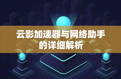 云影加速器与网络助手的详细解析