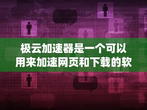 极云加速器是一个可以用来加速网页和下载的软件，通常可以在Google Play Store或专门的加速器网站上下载。以下是获取极云加速器的步骤