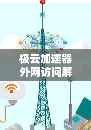 极云加速器外网访问解决方案