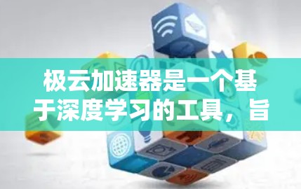 极云加速器是一个基于深度学习的工具，旨在通过分析网页内容生成加速代码，提升网页加载速度。以下是对极云加速器的详细总结和推荐