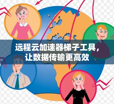 远程云加速器梯子工具，让数据传输更高效