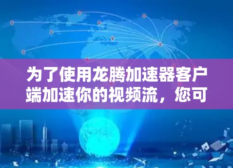 为了使用龙腾加速器客户端加速你的视频流，您可以按照以下步骤进行操作