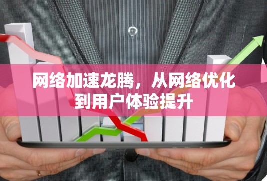 网络加速龙腾，从网络优化到用户体验提升