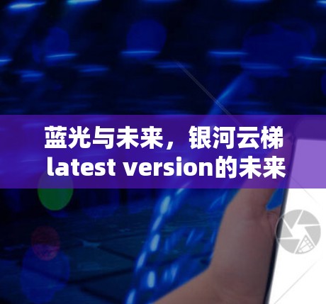 蓝光与未来，银河云梯 latest version的未来之光