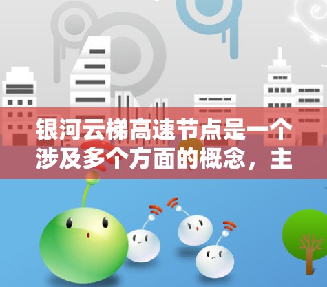 银河云梯高速节点是一个涉及多个方面的概念，主要指的是某个城市或地区的高速公路上的特定地点，通常包括桥梁、隧道、出口入口等。以下是对银河云梯高速节点的详细分析