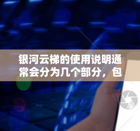 银河云梯的使用说明通常会分为几个部分，包括导航、设置、使用步骤、常见问题等。以下是一个通用的使用说明框架，您可以根据银河云梯的具体功能进行调整