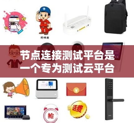节点连接测试平台是一个专为测试云平台节点设计的工具，旨在验证节点连接的稳定性、性能和可用性。以下是关于该平台的详细分析和步骤指南