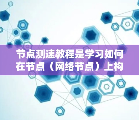 节点测速教程是学习如何在节点（网络节点）上构建和运行测速系统，用于监控车辆行驶状态的教程。以下是对节点测速教程的详细总结