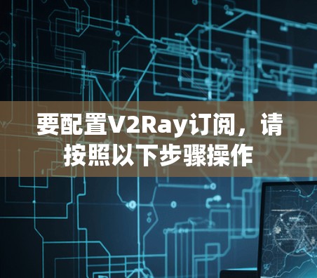 要配置V2Ray订阅，请按照以下步骤操作