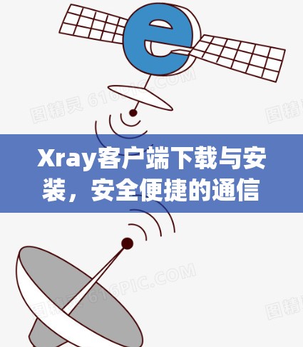 Xray客户端下载与安装，安全便捷的通信系统工具