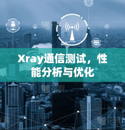 Xray通信测试，性能分析与优化