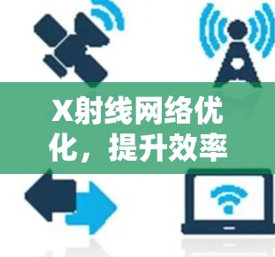 X射线网络优化，提升效率与质量的关键