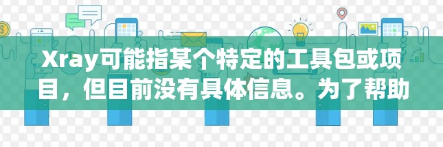 Xray可能指某个特定的工具包或项目，但目前没有具体信息。为了帮助您推荐Xray工具，我将根据常见的应用场景和领域提供一些推荐