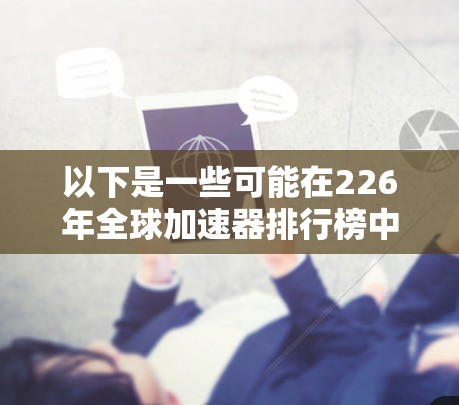 以下是一些可能在226年全球加速器排行榜中的机构和行业