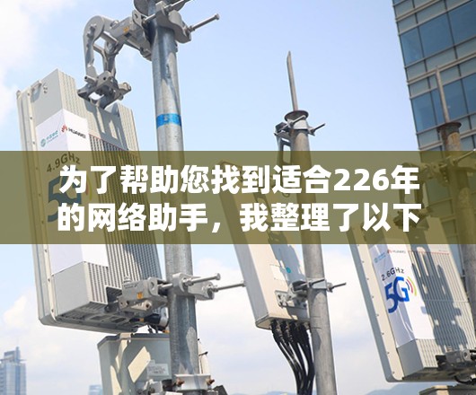为了帮助您找到适合226年的网络助手，我整理了以下几种推荐，涵盖不同功能需求和场景