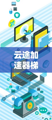 云途加速器梯子工具，高效数据传输的智能解决方案