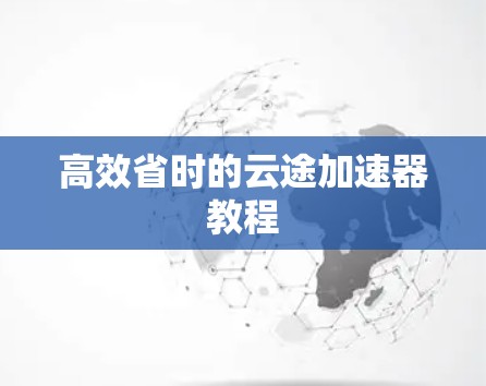 高效省时的云途加速器教程